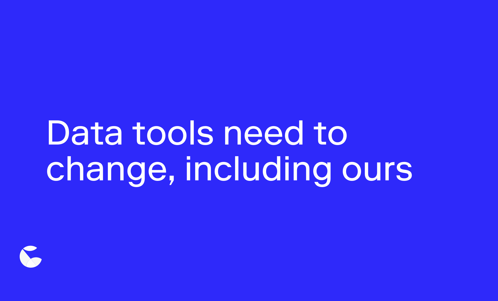 Data tools need to change, including ours